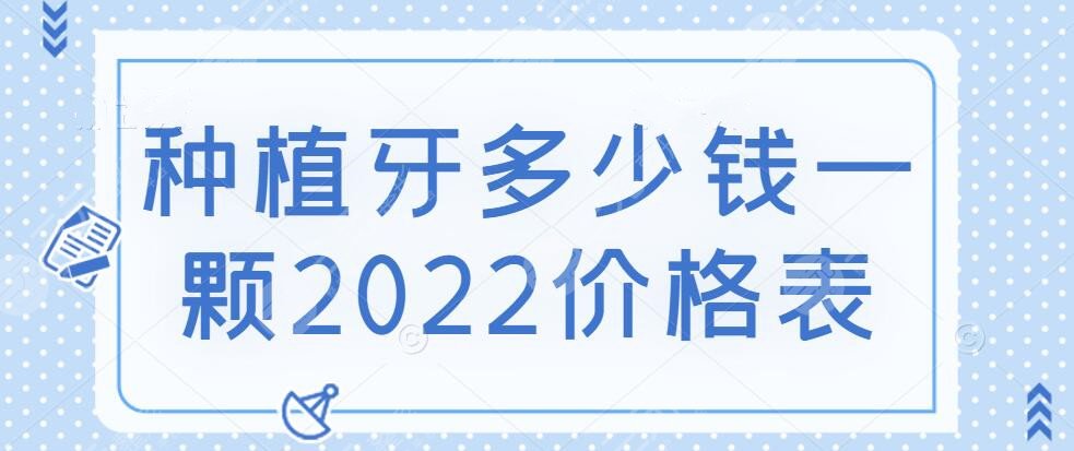 种植牙多少钱一颗2022价格表提前预览这5点决定了收费高低