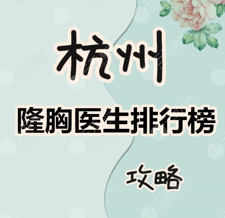 杭州隆胸医生排行榜2021：王洪、程琳、胡学庆等专家竞争“美胸王”