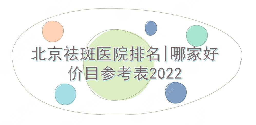 北京祛斑医院排名|哪家好?北医三院、中日、安贞等上榜!价目参考2022