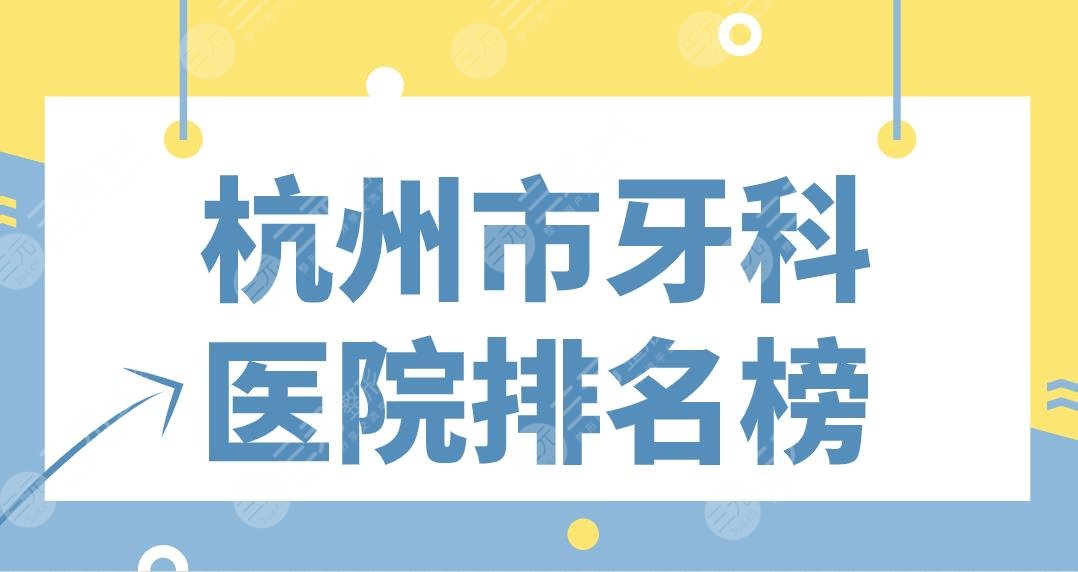 杭州市牙科医院排名榜|公立&专科上榜！省口腔、浙大二院、植得、美奥哪家好？